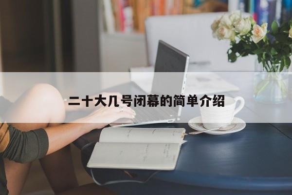 二十大几号闭幕的简单介绍