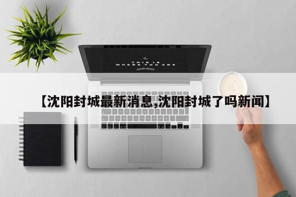 【沈阳封城最新消息,沈阳封城了吗新闻】