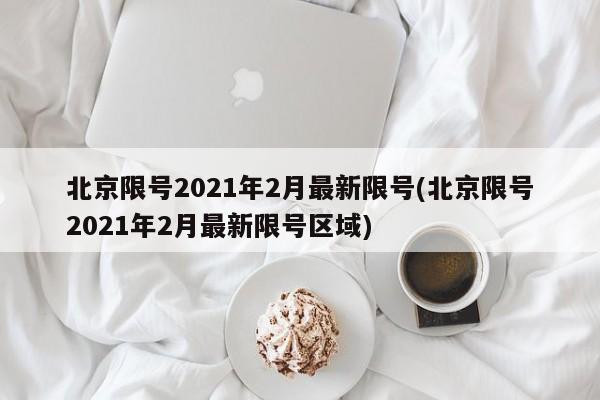 北京限号2021年2月最新限号(北京限号2021年2月最新限号区域)