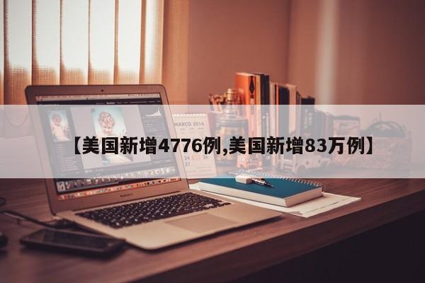 【美国新增4776例,美国新增83万例】