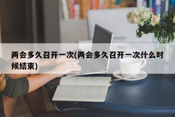 两会多久召开一次(两会多久召开一次什么时候结束)