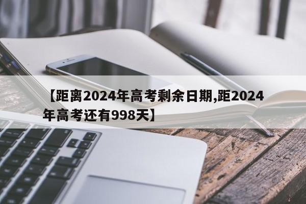 【距离2024年高考剩余日期,距2024年高考还有998天】