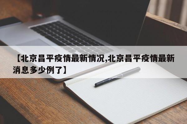 【北京昌平疫情最新情况,北京昌平疫情最新消息多少例了】