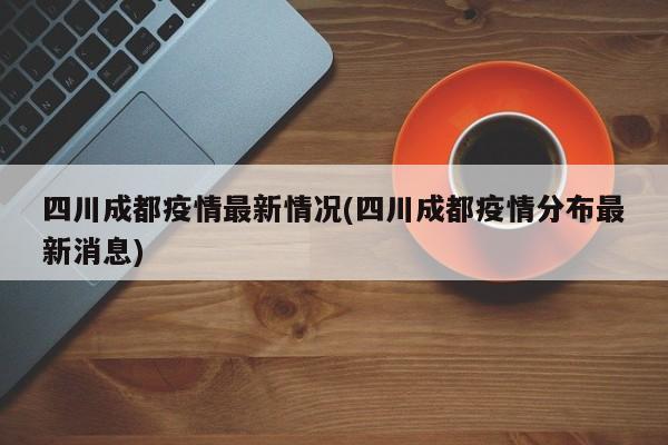 四川成都疫情最新情况(四川成都疫情分布最新消息)