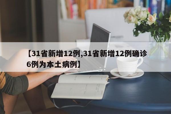 【31省新增12例,31省新增12例确诊 6例为本土病例】