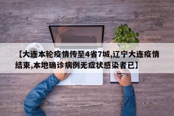 【大连本轮疫情传至4省7城,辽宁大连疫情结束,本地确诊病例无症状感染者已】