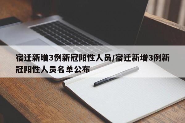 宿迁新增3例新冠阳性人员/宿迁新增3例新冠阳性人员名单公布
