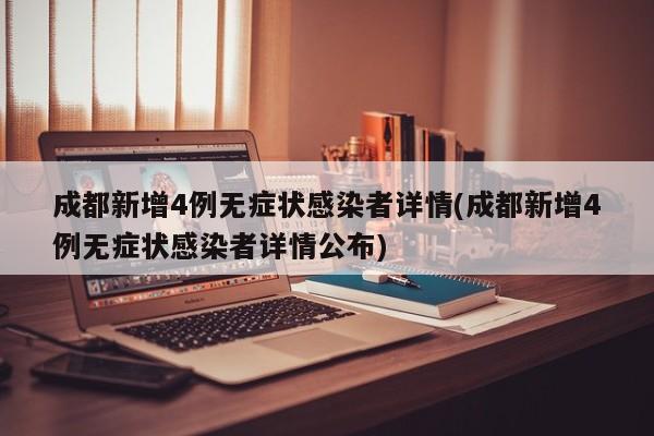成都新增4例无症状感染者详情(成都新增4例无症状感染者详情公布)