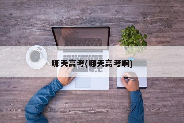 哪天高考(哪天高考啊)