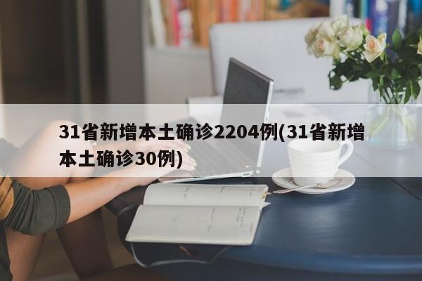 31省新增本土确诊2204例(31省新增本土确诊30例)