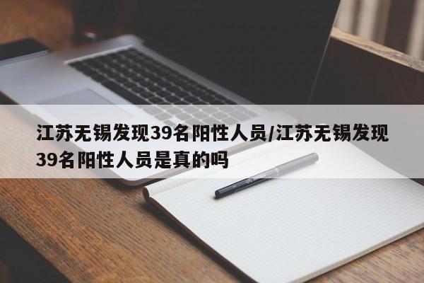 江苏无锡发现39名阳性人员/江苏无锡发现39名阳性人员是真的吗