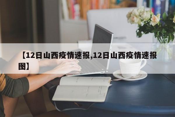 【12日山西疫情速报,12日山西疫情速报图】