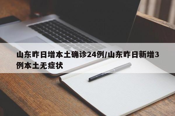 山东昨日增本土确诊24例/山东昨日新增3例本土无症状