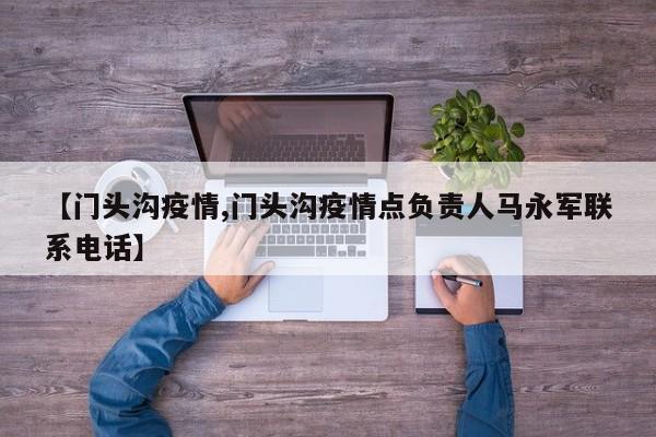 【门头沟疫情,门头沟疫情点负责人马永军联系电话】