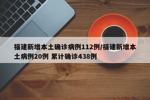福建新增本土确诊病例112例/福建新增本土病例20例 累计确诊438例