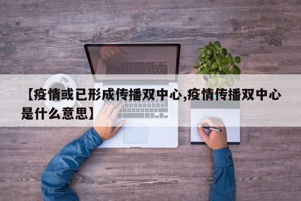 【疫情或已形成传播双中心,疫情传播双中心是什么意思】