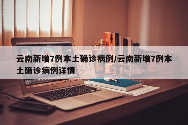 云南新增7例本土确诊病例/云南新增7例本土确诊病例详情