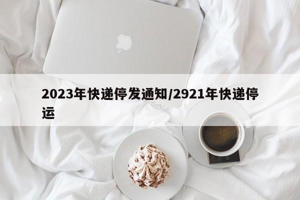 2023年快递停发通知/2921年快递停运