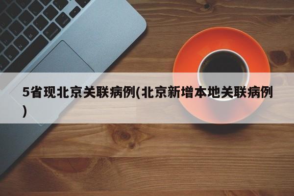 5省现北京关联病例(北京新增本地关联病例)