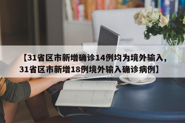【31省区市新增确诊14例均为境外输入,31省区市新增18例境外输入确诊病例】