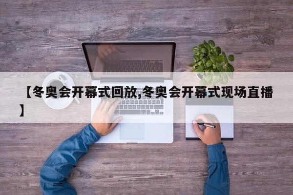 【冬奥会开幕式回放,冬奥会开幕式现场直播】