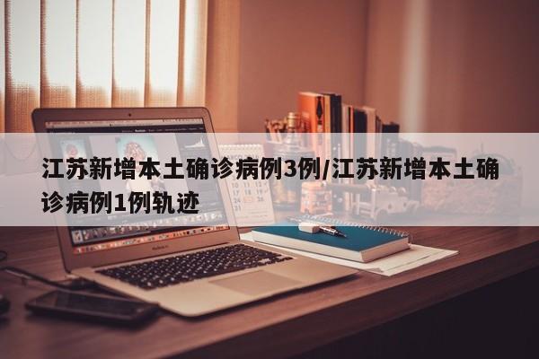 江苏新增本土确诊病例3例/江苏新增本土确诊病例1例轨迹