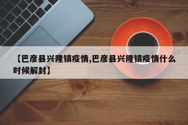 【巴彦县兴隆镇疫情,巴彦县兴隆镇疫情什么时候解封】