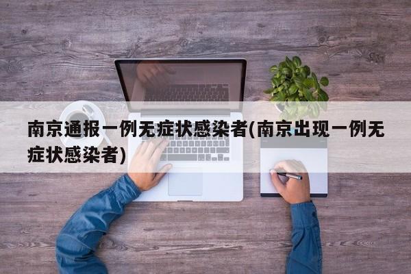 南京通报一例无症状感染者(南京出现一例无症状感染者)