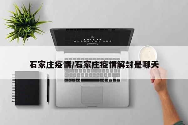 石家庄疫情/石家庄疫情解封是哪天