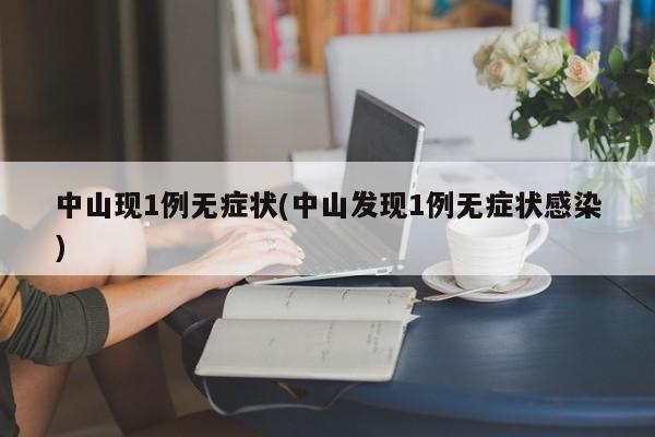中山现1例无症状(中山发现1例无症状感染)