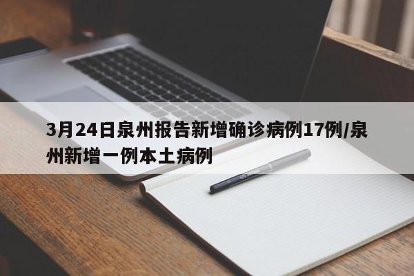 3月24日泉州报告新增确诊病例17例/泉州新增一例本土病例