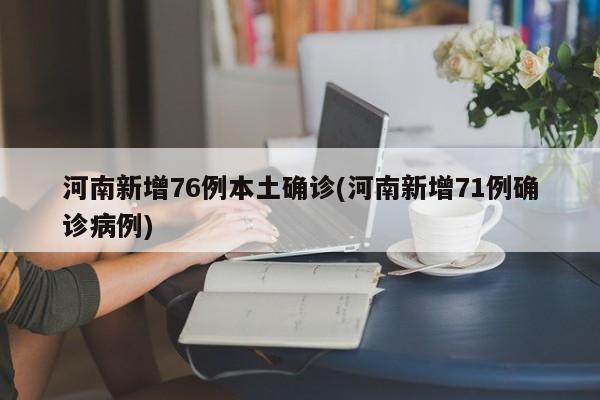 河南新增76例本土确诊(河南新增71例确诊病例)