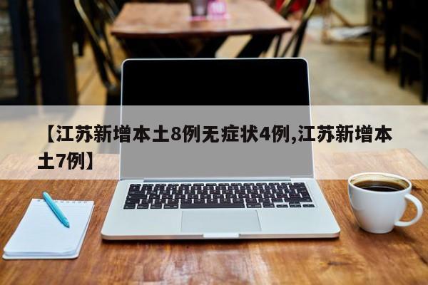 【江苏新增本土8例无症状4例,江苏新增本土7例】