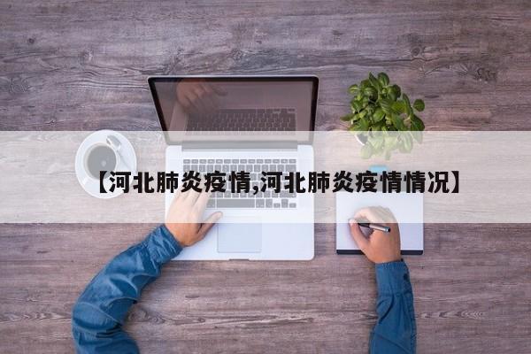 【河北肺炎疫情,河北肺炎疫情情况】