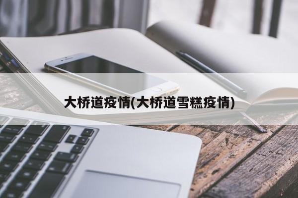 大桥道疫情(大桥道雪糕疫情)
