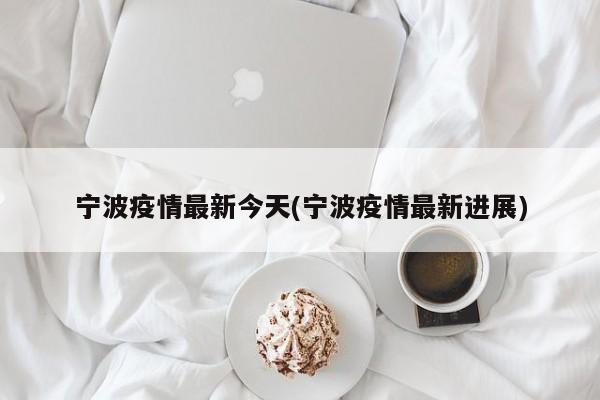 宁波疫情最新今天(宁波疫情最新进展)