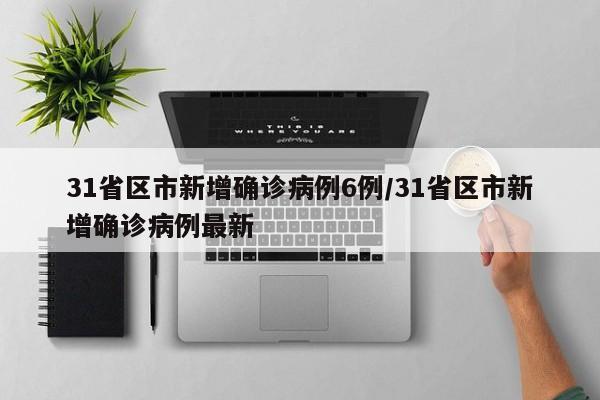 31省区市新增确诊病例6例/31省区市新增确诊病例最新