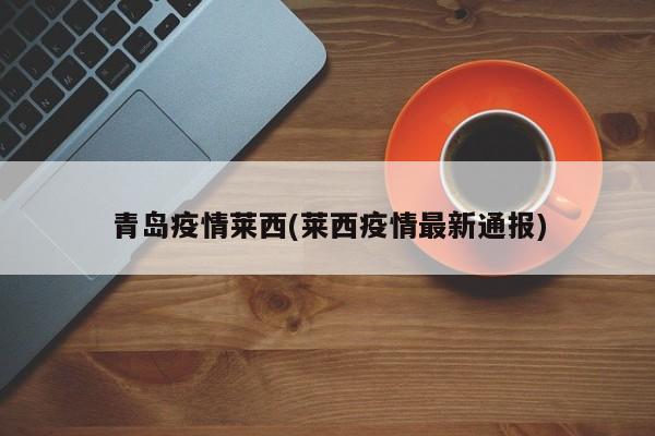 青岛疫情莱西(莱西疫情最新通报)