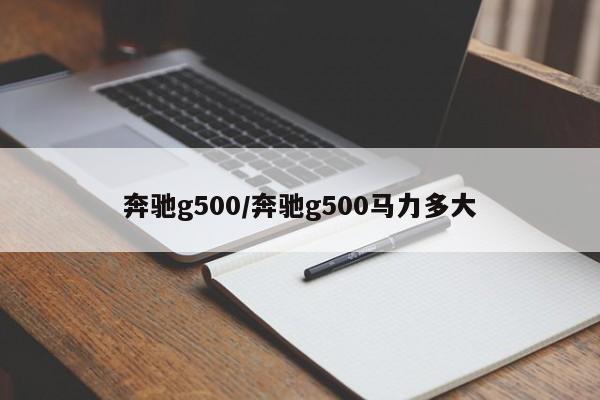 奔驰g500/奔驰g500马力多大