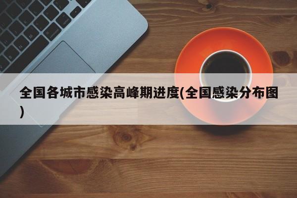 全国各城市感染高峰期进度(全国感染分布图)