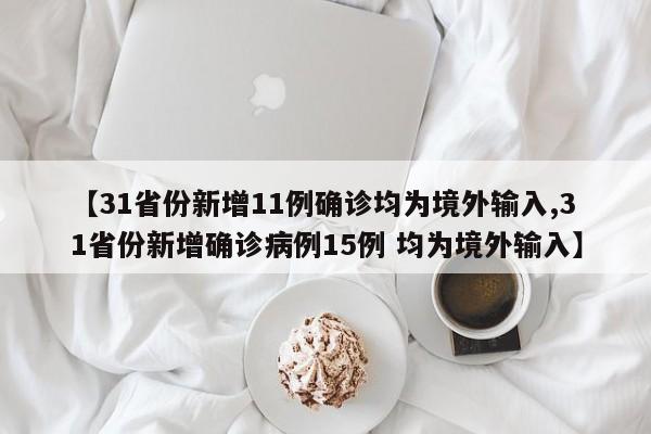 【31省份新增11例确诊均为境外输入,31省份新增确诊病例15例 均为境外输入】
