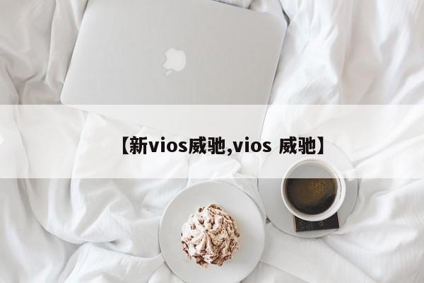 【新vios威驰,vios 威驰】