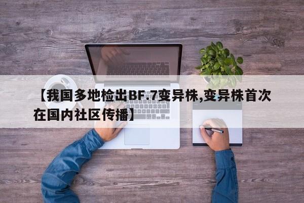 【我国多地检出BF.7变异株,变异株首次在国内社区传播】
