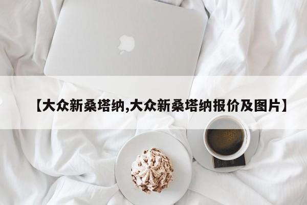 【大众新桑塔纳,大众新桑塔纳报价及图片】