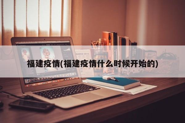 福建疫情(福建疫情什么时候开始的)