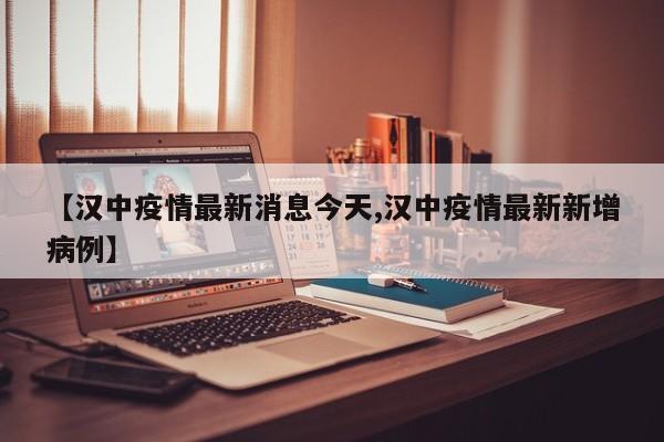 【汉中疫情最新消息今天,汉中疫情最新新增病例】