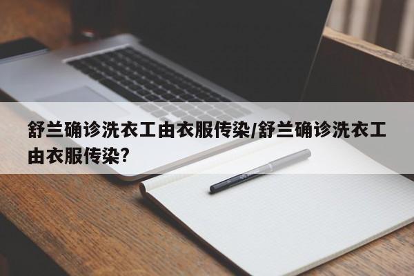舒兰确诊洗衣工由衣服传染/舒兰确诊洗衣工由衣服传染?