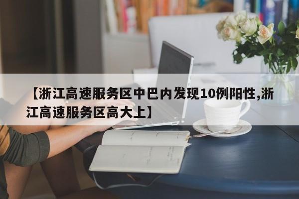 【浙江高速服务区中巴内发现10例阳性,浙江高速服务区高大上】