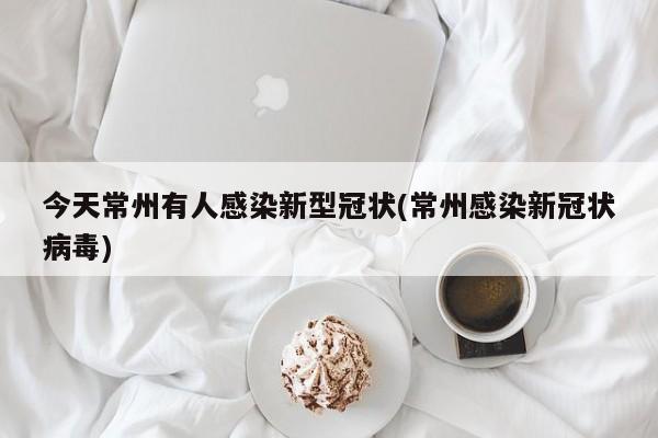 今天常州有人感染新型冠状(常州感染新冠状病毒)