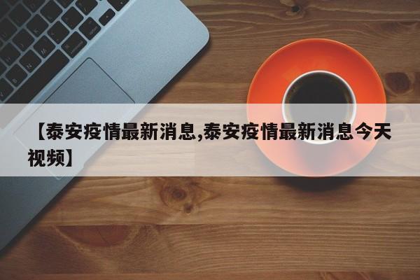 【泰安疫情最新消息,泰安疫情最新消息今天视频】